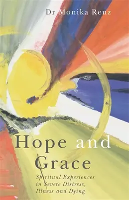 Naděje a milost: Duchovní zkušenosti v těžkém trápení, nemoci a umírání. - Hope and Grace: Spiritual Experiences in Severe Distress, Illness and Dying