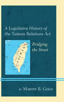 Legislativní historie zákona o vztazích s Tchaj-wanem: Přemostění úžiny - A Legislative History of the Taiwan Relations ACT: Bridging the Strait