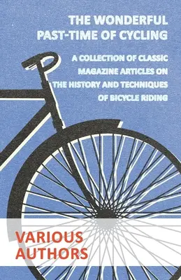 Báječná zábava - cyklistika - sbírka článků z klasických časopisů o historii a technice jízdy na kole - The Wonderful Past-Time of Cycling - A Collection of Classic Magazine Articles on the History and Techniques of Bicycle Riding