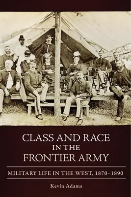 Třída a rasa v pohraniční armádě: Vojenský život na Západě, 1870-1890 - Class and Race in the Frontier Army: Military Life in the West, 1870-1890