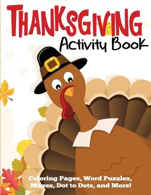 Kniha aktivit ke Dni díkůvzdání: Omalovánky, slovní hádanky, bludiště, tečka k tečce a další témata - Thanksgiving Activity Book: Coloring Pages, Word Puzzles, Mazes, Dot to Dots, and More