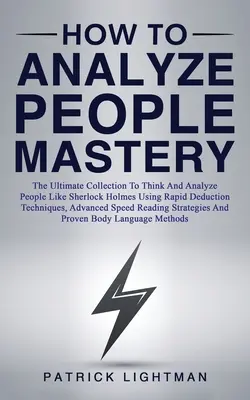 Jak analyzovat lidi Mistrovství: Vyzkoušejte si, jak se naučit myslet a analyzovat lidi jako Sherlock Holmes pomocí technik rychlé dedukce, pokročilých spíkrů a dalších technik. - How to Analyze People Mastery: The Ultimate Collection To Think And Analyze People Like Sherlock Holmes Using Rapid Deduction Techniques, Advanced Sp