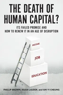 Smrt lidského kapitálu?: Jeho neúspěšný příslib a jak ho obnovit ve věku rozvratu - The Death of Human Capital?: Its Failed Promise and How to Renew It in an Age of Disruption