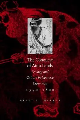 Dobývání území Ainu: Ekologie a kultura v japonské expanzi v letech 1590-1800. - The Conquest of Ainu Lands: Ecology and Culture in Japanese Expansion,1590-1800