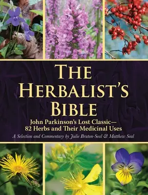 The Herbalist's Bible: The Herbalist's Bible: The Herbalist's Bible: The Herbalist's Bible: Ztracená klasika Johna Parkinsona: 82 bylin a jejich léčebné využití - The Herbalist's Bible: John Parkinson's Lost Classic--82 Herbs and Their Medicinal Uses