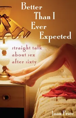 Lepší, než jsem kdy čekala: Přímý rozhovor o sexu po šedesátce (Straight Talk about Sex After Sixty) - Better Than I Ever Expected: Straight Talk about Sex After Sixty