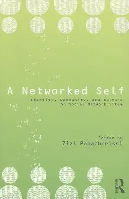 A Networked Self: Identity, Community, and Culture on Social Network Sites (Síťové já: Identita, komunita a kultura na sociálních sítích) - A Networked Self: Identity, Community, and Culture on Social Network Sites
