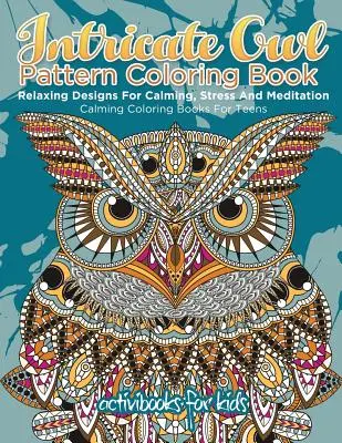 Omalovánky se složitými sovími vzory: Relaxační vzory pro uklidnění, stres a meditaci - uklidňující omalovánky pro teenagery - Intricate Owl Pattern Coloring Book: Relaxing Designs For Calming, Stress And Meditation - Calming Coloring Books For Teens