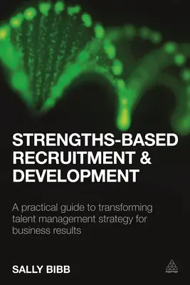 Nábor a rozvoj založený na silných stránkách: Praktický průvodce transformací strategie řízení talentů pro dosažení obchodních výsledků - Strengths-Based Recruitment and Development: A Practical Guide to Transforming Talent Management Strategy for Business Results
