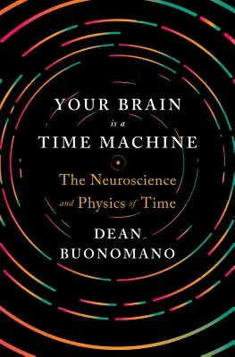 Váš mozek je stroj času: Neurověda a fyzika času - Your Brain Is a Time Machine: The Neuroscience and Physics of Time
