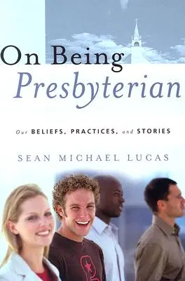 O tom, jak být presbyteriánem: Naše víra, praxe a příběhy - On Being Presbyterian: Our Beliefs, Practices, and Stories