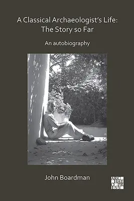 Život klasického archeologa: Dosavadní příběh: Autobiografie - A Classical Archaeologist's Life: The Story So Far: An Autobiography