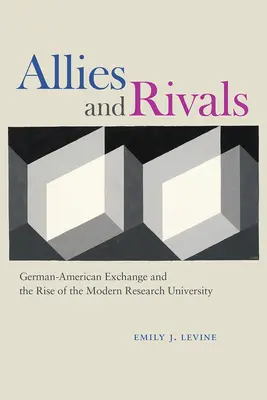 Spojenci a rivalové: Německo-americká výměna a vznik moderní výzkumné univerzity - Allies and Rivals: German-American Exchange and the Rise of the Modern Research University