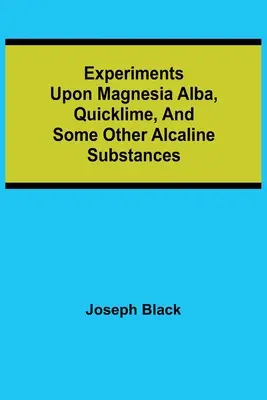 Pokusy s magnesií alba, hašeným vápnem a některými dalšími alkalickými látkami - Experiments upon magnesia alba, Quicklime, and some other Alcaline Substances