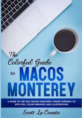 Barevný průvodce MacOS Monterey: Průvodce aktualizací MacOS Monterey z roku 2021 (verze 12) s barevnou grafikou a ilustracemi - The Colorful Guide to MacOS Monterey: A Guide to the 2021 MacOS Monterey Update (Version 12) with Full Color Graphics and Illustrations