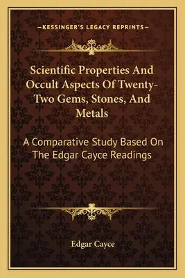 Vědecké vlastnosti a okultní aspekty dvaadvaceti drahokamů, kamenů a kovů: Srovnávací studie založená na výkladech Edgara Cayceho. - Scientific Properties And Occult Aspects Of Twenty-Two Gems, Stones, And Metals: A Comparative Study Based On The Edgar Cayce Readings