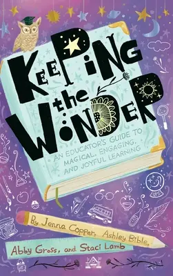 Zachování zázraku: Příručka pro pedagogy: Kouzelné, poutavé a radostné učení - Keeping the Wonder: An Educator's Guide to Magical, Engaging, and Joyful Learning