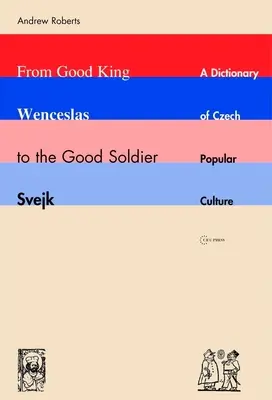 Od dobrého krále Václava po dobrého vojáka Švejka: Slovník české populární kultury - From Good King Wenceslas to the Good Soldier Svejk: A Dictionary of Czech Popular Culture