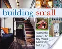 Stavíme v malém: Udržitelné návrhy malých domků a staveb na dvorku - Building Small: Sustainable Designs for Tiny Houses & Backyard Buildings