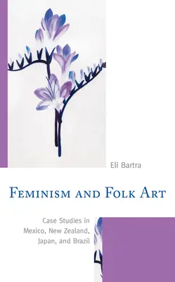 Feminismus a lidové umění: Případové studie z Mexika, Nového Zélandu, Japonska a Brazílie - Feminism and Folk Art: Case Studies in Mexico, New Zealand, Japan, and Brazil