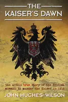 Císařův úsvit: Nevyřčený příběh tajné britské mise s cílem zavraždit císaře v roce 1918 - The Kaiser's Dawn: The Untold Story of Britain's Secret Mission to Murder the Kaiser in 1918