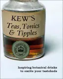 Kew's Teas, Tonics and Tipples (Čaje, toniky a nápoje): Květy: inspirativní botanické nápoje, které potěší vaše chuťové buňky - Kew's Teas, Tonics and Tipples: Inspiring Botanical Drinks to Excite Your Tastebuds