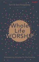 Uctívání celého života: Všichni jsou naživu: posilování učedníků pro první linii - Whole Life Worship: Empowering Disciples For The Frontline