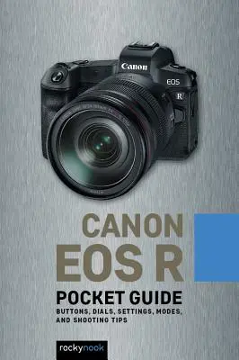 Canon EOS R: Kapesní průvodce: Tlačítka, ovladače, nastavení, režimy a tipy pro fotografování - Canon EOS R: Pocket Guide: Buttons, Dials, Settings, Modes, and Shooting Tips