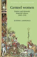 Gentlemanské ženy: Empirie a domácí materiální kultura, 1840-1910 - Genteel Women: Empire and Domestic Material Culture, 1840-1910