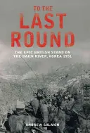 Do posledního kola - Epická britská bitva na řece Imdžin, Korea 1951 - To The Last Round - The Epic British Stand on the Imjin River, Korea 1951