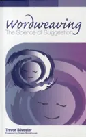 Wordweaving - Věda o sugesci - komplexní průvodce tvorbou hypnotického jazyka - Wordweaving - The Science of Suggestion - A Comprehensive Guide to Creating Hypnotic Language