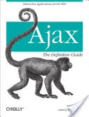 Ajax: Ajax: definitivní průvodce: Interaktivní aplikace pro web: průvodce - Ajax: The Definitive Guide: Interactive Applications for the Web