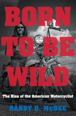 Born to Be Wild: The Rise of the American Motorcyclist (Zrozeni k divočině: Vzestup amerického motocyklisty) - Born to Be Wild: The Rise of the American Motorcyclist
