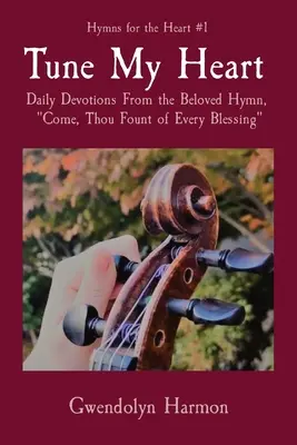 Nalaďte mé srdce: Přijď, ty prameni všeho požehnání. - Tune My Heart: Daily Devotions From the Beloved Hymn, Come, Thou Fount of Every Blessing