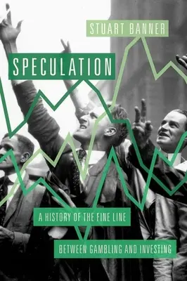 Spekulace: Dějiny tenké hranice mezi hazardem a investováním - Speculation: A History of the Fine Line Between Gambling and Investing