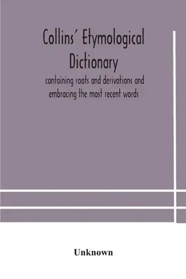 Collinsův etymologický slovník, obsahující kořeny a odvozeniny a zahrnující nejnovější slova - Collins' etymological dictionary, containing roots and derivations and embracing the most recent words