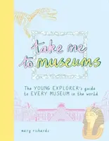 Vezmi mě do muzea - Průvodce mladého badatele po všech muzeích na světě - Take Me To Museums - The Young Explorer's Guide to Every Museum in the World