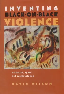 Inventing Black-On-Black Violence: Vydání: Diskurz, prostor a reprezentace - Inventing Black-On-Black Violence: Discourse, Space, and Representation