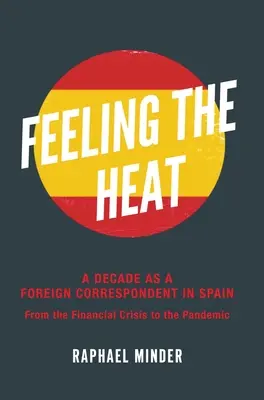 Feeling the Heat: Deset let zahraničního zpravodaje ve Španělsku: Od finanční krize po pandemii - Feeling the Heat: A Decade as a Foreign Correspondent in Spain: From the Financial Crisis to the Pandemic