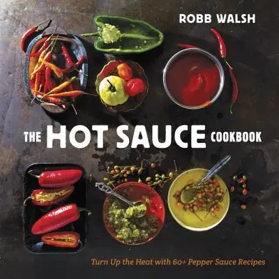 Kuchařka ostrých omáček: Kuchařka pro kuchaře: Rozpálíme to s více než 60 recepty na pepřové omáčky - The Hot Sauce Cookbook: Turn Up the Heat with 60+ Pepper Sauce Recipes