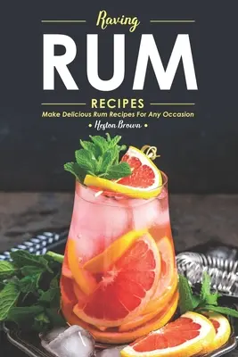 Raving Rum Recipes: Připravte si lahodné rumové recepty pro každou příležitost. - Raving Rum Recipes: Make Delicious Rum Recipes for Any Occasion