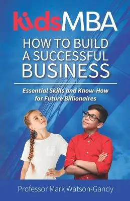 KidsMBA - Jak vybudovat úspěšný podnik: Základní dovednosti a know-how pro budoucí miliardáře. - KidsMBA - How to build a Successful Business: Essential Skills and Know-How for Future Billionaires