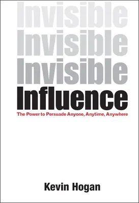 Neviditelný vliv: Vliv: Síla přesvědčit kohokoli, kdykoli a kdekoli - Invisible Influence: The Power to Persuade Anyone, Anytime, Anywhere
