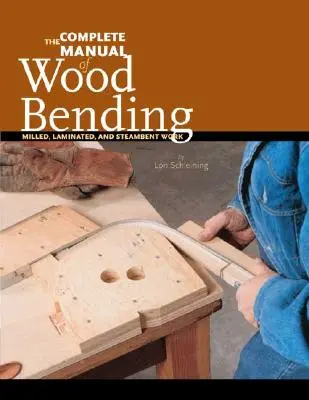 Kompletní příručka ohýbání dřeva: Příručka pro frézování, laminování a steambentové práce - The Complete Manual of Wood Bending: Milled, Laminated, and Steambent Work
