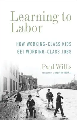 Učíme se pracovat: Jak děti z dělnické třídy získávají práci pro dělnickou třídu. - Learning to Labor: How Working-Class Kids Get Working-Class Jobs