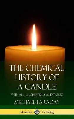 Chemické dějiny svíčky: (Pevná vazba): svíčky: se všemi ilustracemi a tabulkami (vázané vydání) - The Chemical History of a Candle: With All Illustrations and Tables (Hardcover)