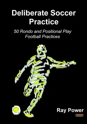 Záměrný fotbalový trénink: 50 cvičení na rondum a poziční hru ve fotbale - Deliberate Soccer Practice: 50 Rondo and Positional Play Football Practices