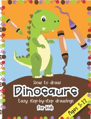 Jak kreslit dinosaury Snadné kresby krok za krokem pro děti ve věku 5-12 let: Zábava pro kluky a holky, předškoláky, školáky, prvňáky a druháky. - How to Draw Dinosaurs Easy step-by-step drawings for kids Ages 5-12: Fun for boys and girls, PreK, Kindergarten, First and Second grade