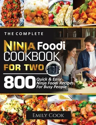 Kompletní kuchařka Ninja Foodi pro dva: 800 rychlých a snadných receptů Ninja Foodi pro zaneprázdněné lidi - The Complete Ninja Foodi Cookbook for Two: 800 Quick and Easy Ninja Foodi Recipes for Busy People