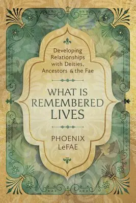 Co se pamatuje, žije: Jak rozvíjet vztahy s božstvy, předky a fae? - What Is Remembered Lives: Developing Relationships with Deities, Ancestors & the Fae
